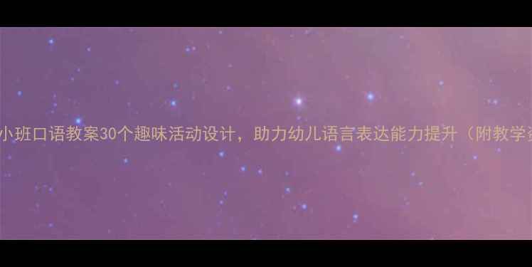 图片 幼儿园小班口语教案30个趣味活动设计，助力幼儿语言表达能力提升（附教学资源）1