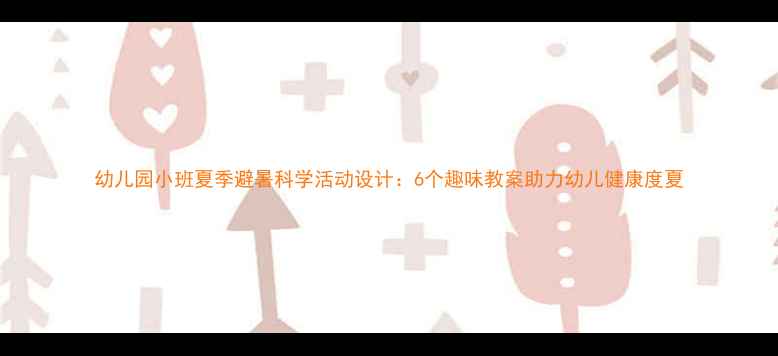 图片 幼儿园小班夏季避暑科学活动设计：6个趣味教案助力幼儿健康度夏