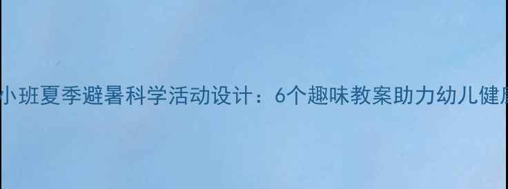 图片 幼儿园小班夏季避暑科学活动设计：6个趣味教案助力幼儿健康度夏2