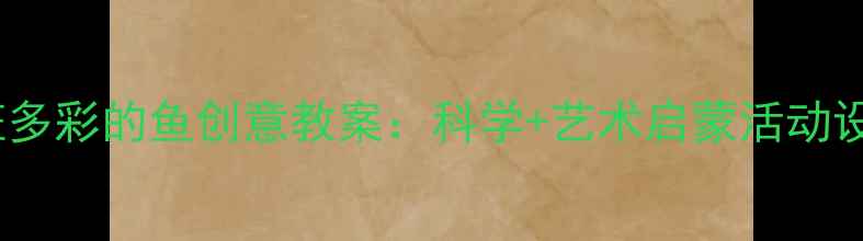 图片 幼儿园小班多彩的鱼创意教案：科学+艺术启蒙活动设计全🎨🐟1