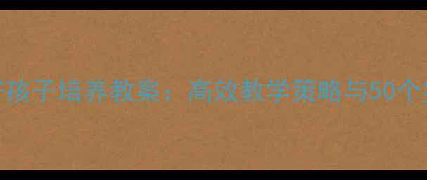 图片 幼儿园小班好孩子培养教案：高效教学策略与50个实用活动设计