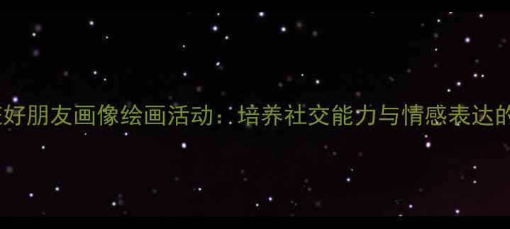 图片 幼儿园小班好朋友画像绘画活动：培养社交能力与情感表达的创意教案1