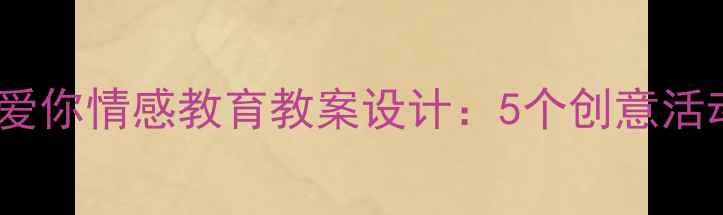 图片 幼儿园小班妈妈我爱你情感教育教案设计：5个创意活动方案及教学延伸1