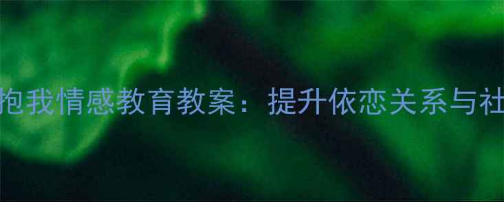 图片 幼儿园小班妈妈抱抱我情感教育教案：提升依恋关系与社交能力的实践方案