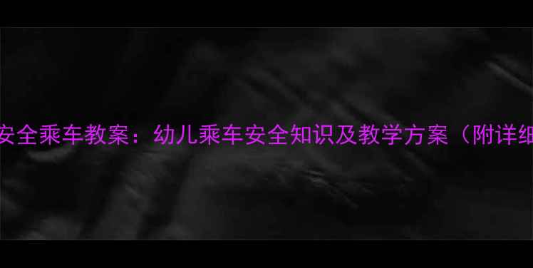图片 幼儿园小班安全乘车教案：幼儿乘车安全知识及教学方案（附详细教学步骤）