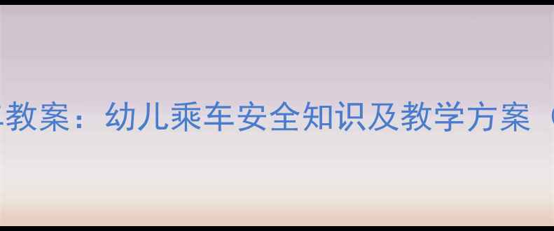 图片 幼儿园小班安全乘车教案：幼儿乘车安全知识及教学方案（附详细教学步骤）2