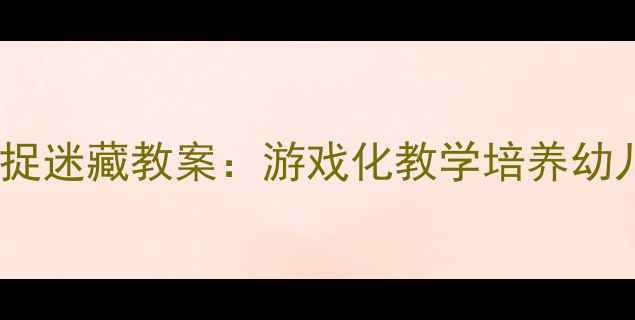 图片 幼儿园小班安全捉迷藏教案：游戏化教学培养幼儿自我保护能力2