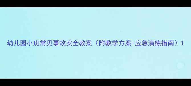 图片 幼儿园小班常见事故安全教案（附教学方案+应急演练指南）1