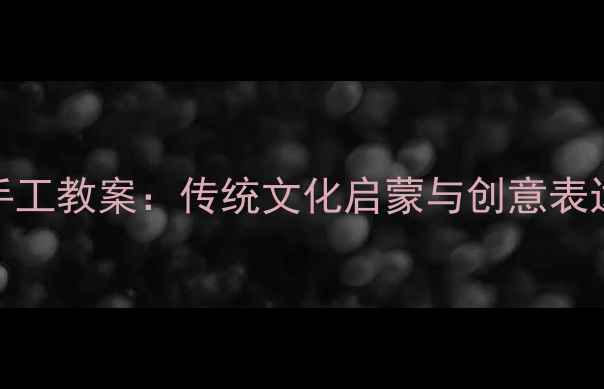 图片 幼儿园小班年画手工教案：传统文化启蒙与创意表达结合的教学实践