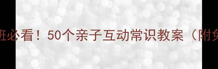图片 幼儿园小班必看！50个亲子互动常识教案（附免费资源）