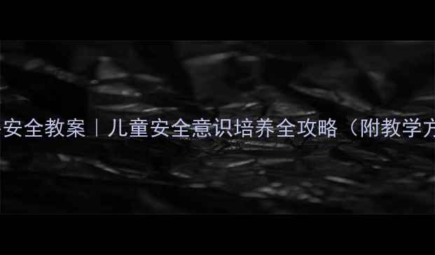 图片 幼儿园小班户外安全教案｜儿童安全意识培养全攻略（附教学方案+家长指导）