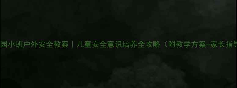 图片 幼儿园小班户外安全教案｜儿童安全意识培养全攻略（附教学方案+家长指导）1