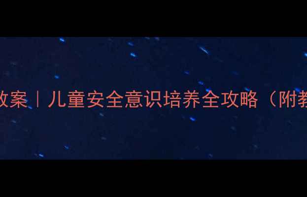 图片 幼儿园小班户外安全教案｜儿童安全意识培养全攻略（附教学方案+家长指导）2