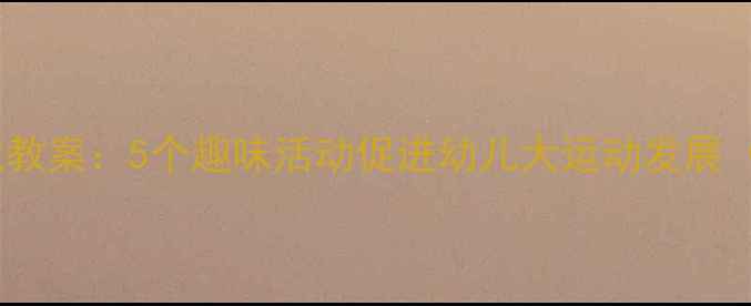 图片 幼儿园小班户外滑梯游戏教案：5个趣味活动促进幼儿大运动发展（附教学视频+家长指导）