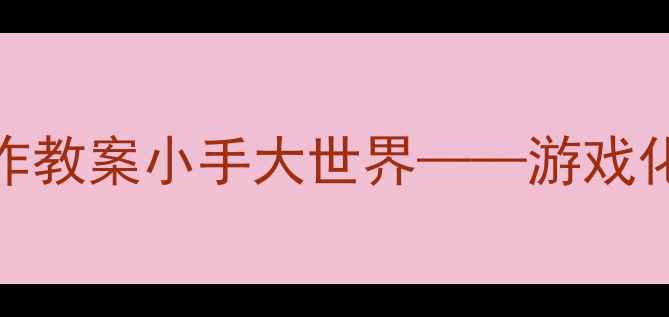 图片 幼儿园小班手部精细动作教案小手大世界——游戏化教学助力幼儿动作发展