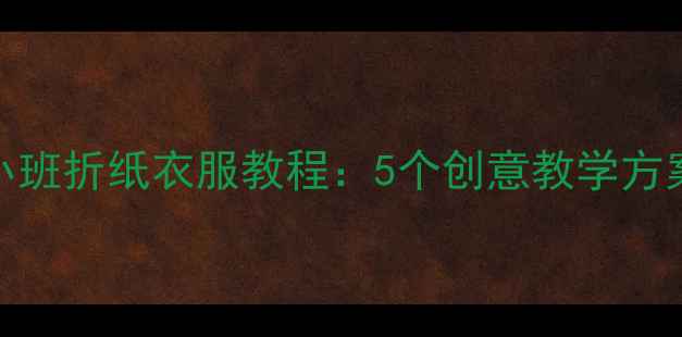 图片 幼儿园小班折纸衣服教程：5个创意教学方案及步骤