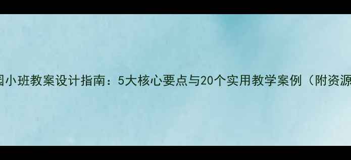 图片 幼儿园小班教案设计指南：5大核心要点与20个实用教学案例（附资源包）2