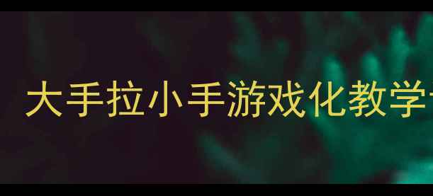 图片 幼儿园小班教案：大手拉小手游戏化教学设计与实施指南2