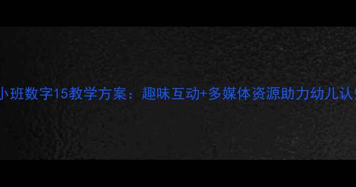 图片 幼儿园小班数字15教学方案：趣味互动+多媒体资源助力幼儿认知启蒙2