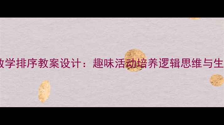 图片 幼儿园小班数学排序教案设计：趣味活动培养逻辑思维与生活应用能力1