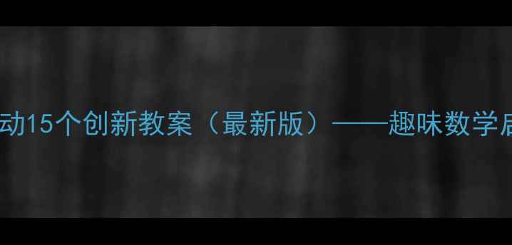 图片 幼儿园小班数学活动15个创新教案（最新版）——趣味数学启蒙这样做更有效2