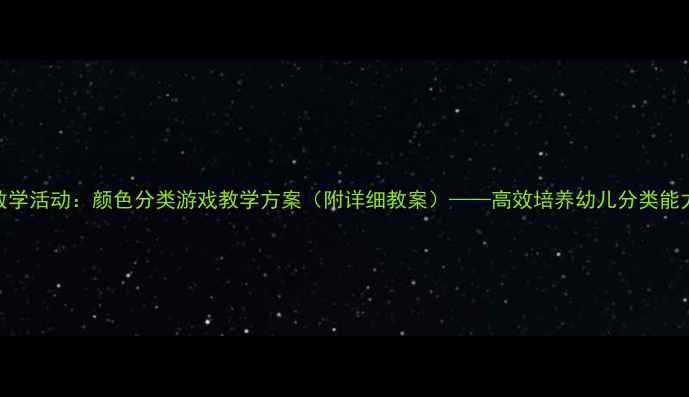 图片 幼儿园小班数学活动：颜色分类游戏教学方案（附详细教案）——高效培养幼儿分类能力与逻辑思维