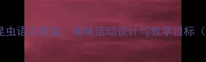 图片 幼儿园小班昆虫语言教案：趣味活动设计与教学目标（附资源包）1