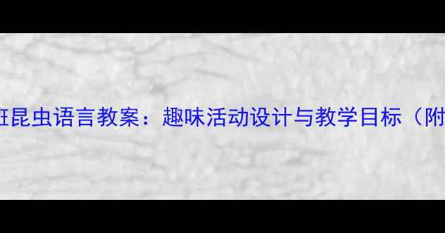 图片 幼儿园小班昆虫语言教案：趣味活动设计与教学目标（附资源包）2