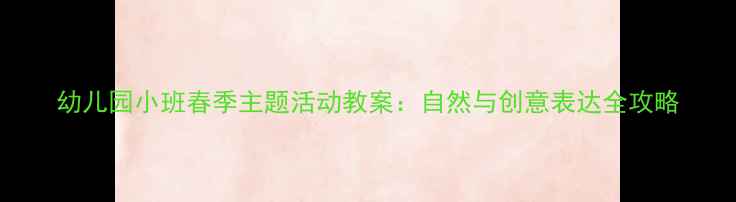 图片 幼儿园小班春季主题活动教案：自然与创意表达全攻略