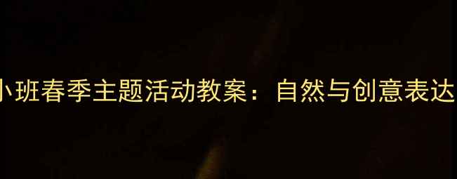 图片 幼儿园小班春季主题活动教案：自然与创意表达全攻略1