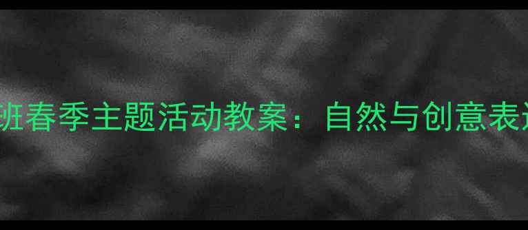图片 幼儿园小班春季主题活动教案：自然与创意表达全攻略2