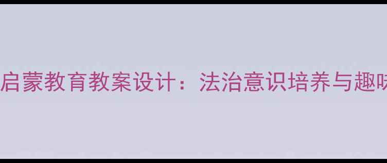 图片 幼儿园小班法律启蒙教育教案设计：法治意识培养与趣味活动实践指南1
