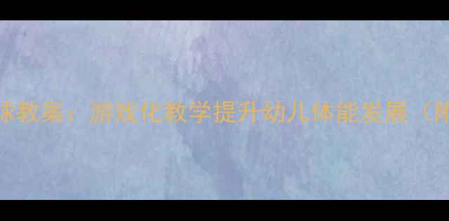 图片 幼儿园小班玩皮球教案：游戏化教学提升幼儿体能发展（附详细活动方案）