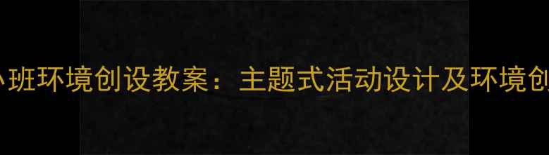 图片 幼儿园小班环境创设教案：主题式活动设计及环境创设指南1