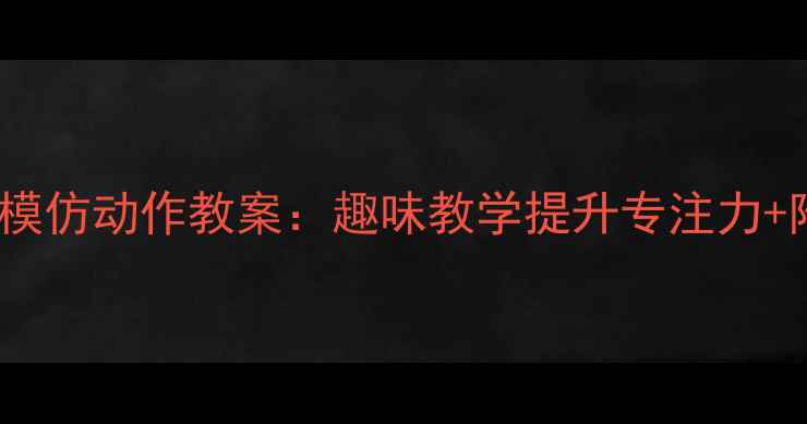 图片 幼儿园小班生活模仿动作教案：趣味教学提升专注力+附详细教学步骤2