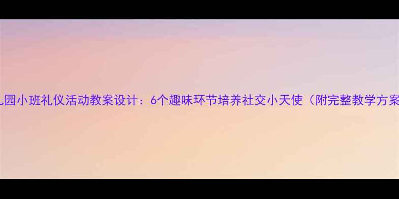 图片 幼儿园小班礼仪活动教案设计：6个趣味环节培养社交小天使（附完整教学方案）1