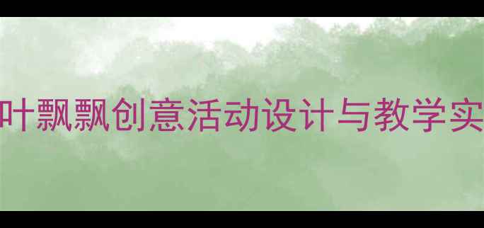 图片 幼儿园小班秋天主题教案：秋叶飘飘创意活动设计与教学实践（附教学目标+材料清单）1