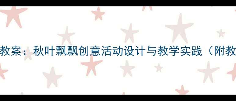 图片 幼儿园小班秋天主题教案：秋叶飘飘创意活动设计与教学实践（附教学目标+材料清单）2