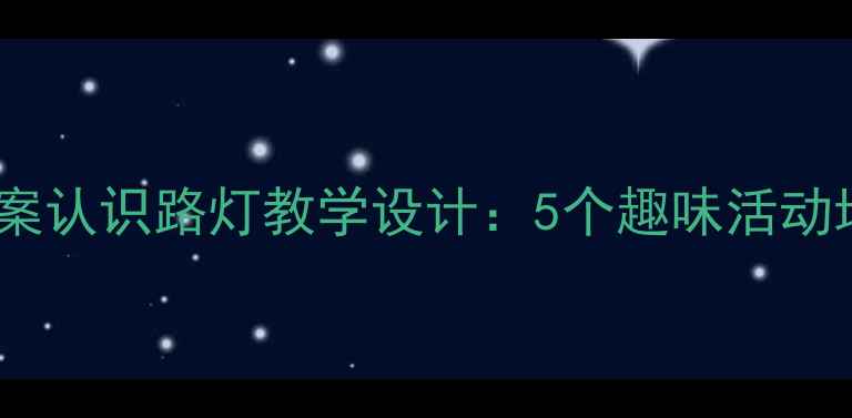 图片 幼儿园小班科学教案认识路灯教学设计：5个趣味活动培养交通认知能力1