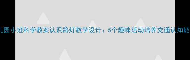 图片 幼儿园小班科学教案认识路灯教学设计：5个趣味活动培养交通认知能力2