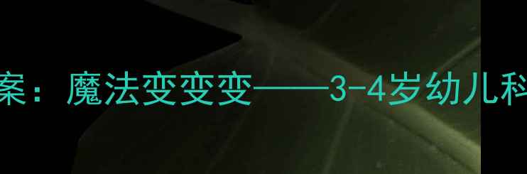 图片 幼儿园小班科学活动教案：魔法变变变——3-4岁幼儿科学与动手能力培养方案