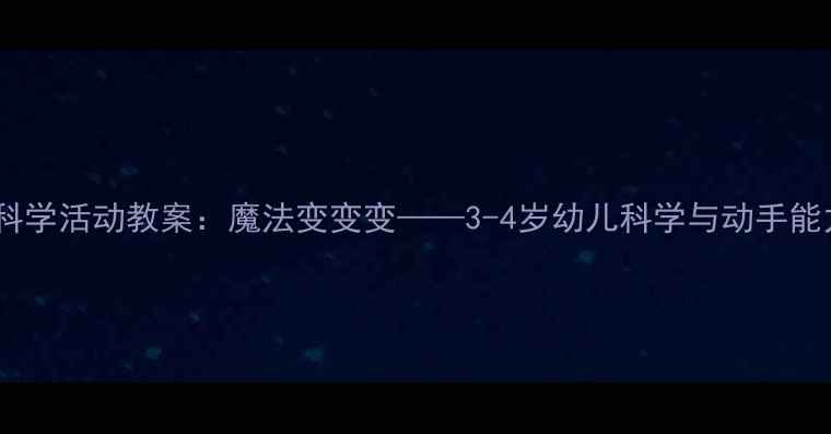 图片 幼儿园小班科学活动教案：魔法变变变——3-4岁幼儿科学与动手能力培养方案1