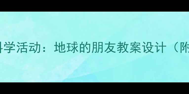 图片 幼儿园小班科学活动：地球的朋友教案设计（附教学资源）1