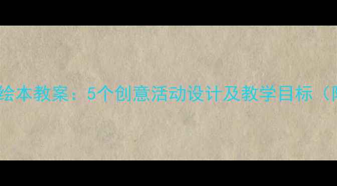 图片 幼儿园小班绘本教案：5个创意活动设计及教学目标（附资源包）2