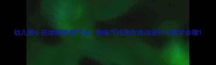 图片 幼儿园小班绘画教案气球：趣味气球涂色活动设计与教学步骤1
