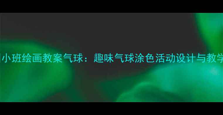 图片 幼儿园小班绘画教案气球：趣味气球涂色活动设计与教学步骤2
