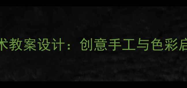 图片 幼儿园小班美术教案设计：创意手工与色彩启蒙的融合教学