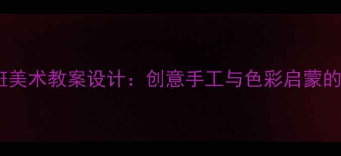 图片 幼儿园小班美术教案设计：创意手工与色彩启蒙的融合教学1