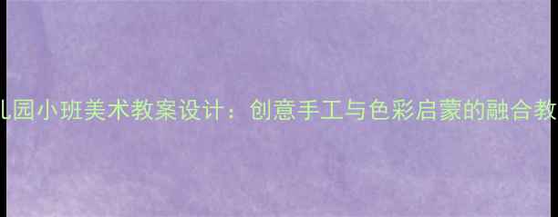 图片 幼儿园小班美术教案设计：创意手工与色彩启蒙的融合教学2