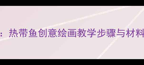 图片 幼儿园小班美术教案：热带鱼创意绘画教学步骤与材料准备（附图解教程）